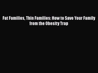 Download Fat Families Thin Families: How to Save Your Family from the Obesity Trap  EBook