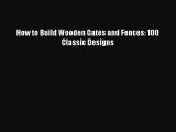 [Read Book] How to Build Wooden Gates and Fences: 100 Classic Designs  EBook