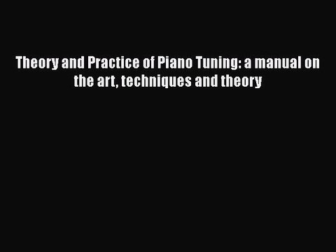 [Read Book] Theory and Practice of Piano Tuning: a manual on the art techniques and theory