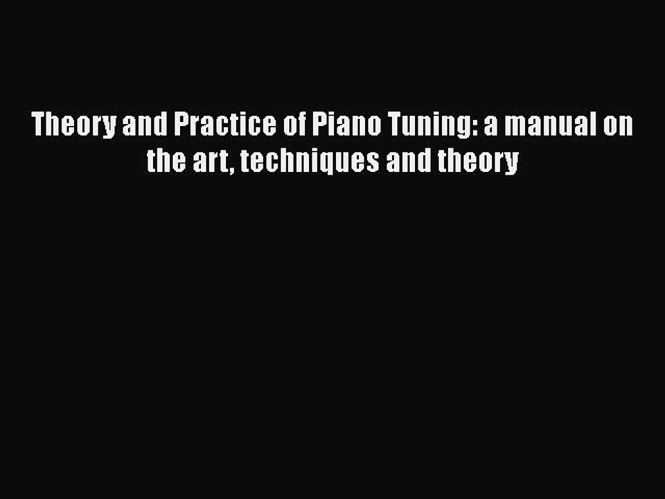 [Read Book] Theory and Practice of Piano Tuning: a manual on the art techniques and theory