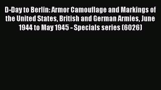 [Read Book] D-Day to Berlin: Armor Camouflage and Markings of the United States British and