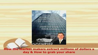 Download  How the market makers extract millions of dollars a day  How to grab your share PDF Online