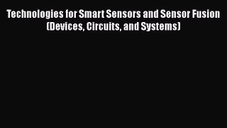 [Read Book] Technologies for Smart Sensors and Sensor Fusion (Devices Circuits and Systems)