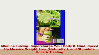 PDF  Alkaline Juicing Supercharge Your Body  Mind Speed Up Massive Weight Loss Naturally PDF Full Ebook