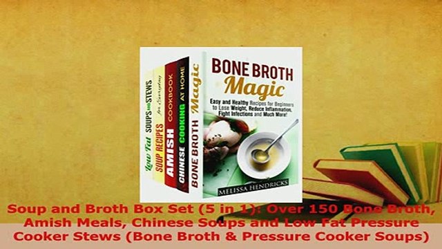 Download Soup and Broth Box Set 5 in 1 Over 150 Bone Broth Amish Meals Chinese Soups and Low Fat Read Online