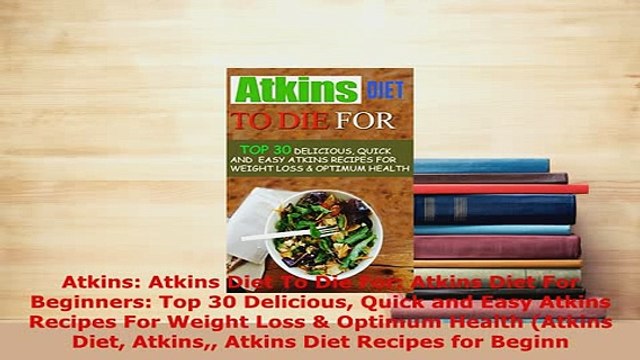 Download Atkins Atkins Diet To Die For Atkins Diet For Beginners Top 30 Delicious Quick and Easy Download Online