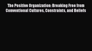 [Read book] The Positive Organization: Breaking Free from Conventional Cultures Constraints