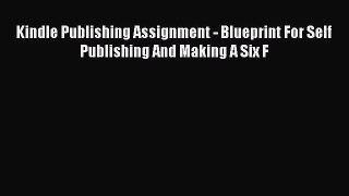 [Read book] Kindle Publishing Assignment - Blueprint For Self Publishing And Making A Six F