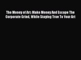 [Read Book] The Money of Art: Make Money And Escape The Corporate Grind While Staying True