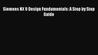 [Read Book] Siemens NX 9 Design Fundamentals: A Step by Step Guide  EBook