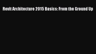 [Read Book] Revit Architecture 2015 Basics: From the Ground Up  EBook