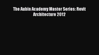 [Read Book] The Aubin Academy Master Series: Revit Architecture 2012  EBook