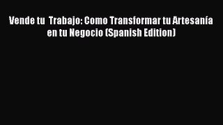 [Read Book] Vende tu  Trabajo: Como Transformar tu Artesanía en tu Negocio (Spanish Edition)