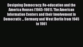 [Read Book] Designing Democracy: Re-education and the America Houses (1945-1961). The American