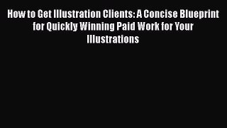 [Read Book] How to Get Illustration Clients: A Concise Blueprint for Quickly Winning Paid Work