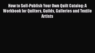 [Read Book] How to Self-Publish Your Own Quilt Catalog: A Workbook for Quilters Guilds Galleries