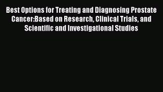 Read Best Options for Treating and Diagnosing Prostate Cancer:Based on Research Clinical Trials