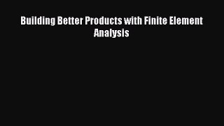 [Read Book] Building Better Products with Finite Element Analysis  EBook