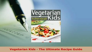 Download  Vegetarian Kids  The Ultimate Recipe Guide PDF Online