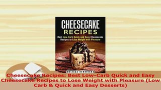 Download  Cheesecake Recipes Best LowCarb Quick and Easy Cheesecake Recipes to Lose Weight with Read Online