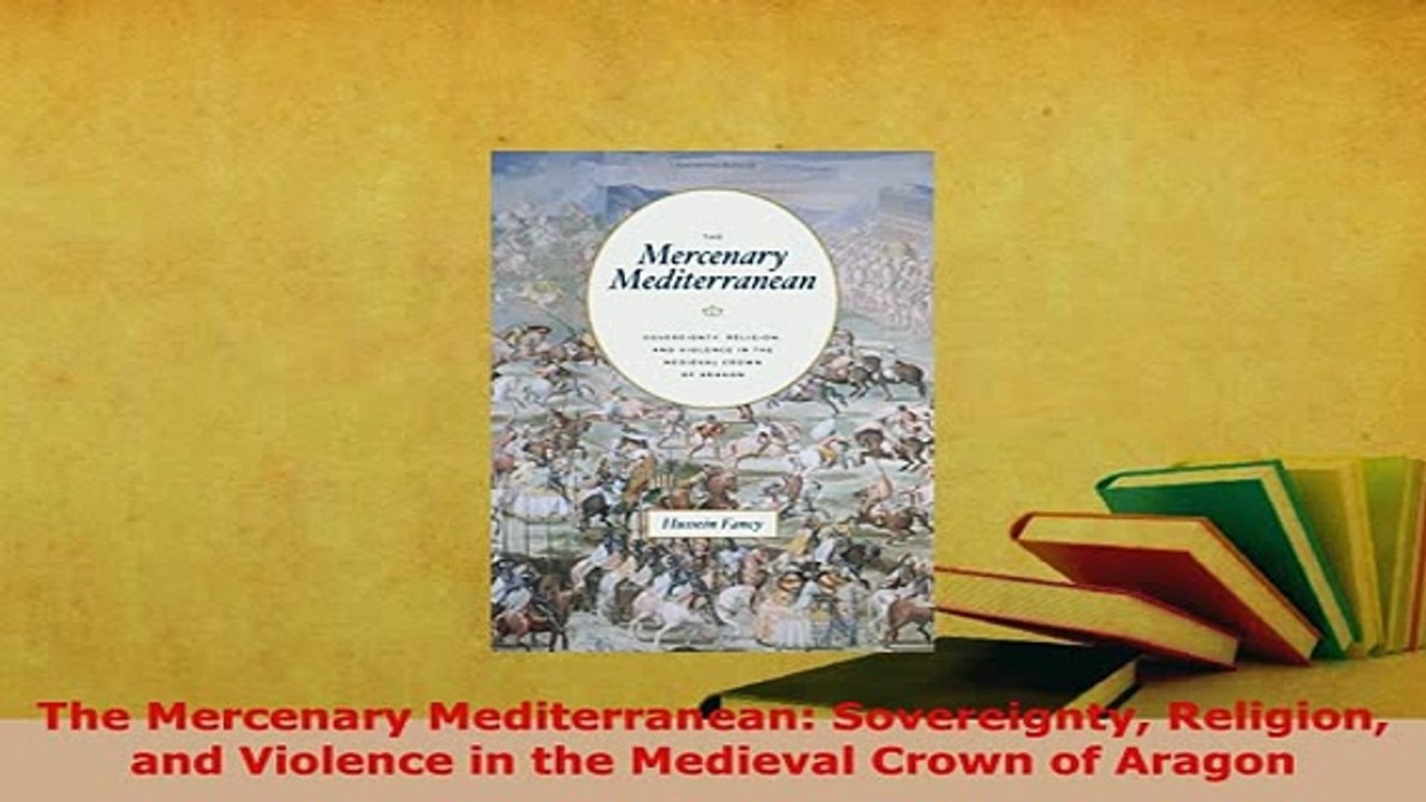 PDF  The Mercenary Mediterranean Sovereignty Religion and Violence in the Medieval Crown of  Read Online
