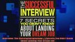 FREE PDF  Interview The Successful Interview  7 Secrets You Didnt Know About Landing Your Dream  FREE BOOOK ONLINE