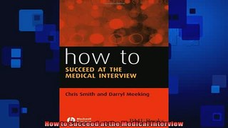 FREE DOWNLOAD  How to Succeed at the Medical Interview  FREE BOOOK ONLINE