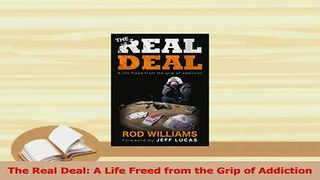 Read  The Real Deal A Life Freed from the Grip of Addiction Ebook Free