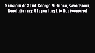 Read Monsieur de Saint-George: Virtuoso Swordsman Revolutionary: A Legendary Life Rediscovered