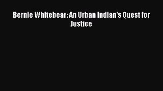 Read Bernie Whitebear: An Urban Indian's Quest for Justice PDF Free