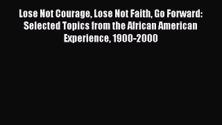 Read Lose Not Courage Lose Not Faith Go Forward: Selected Topics from the African American