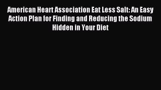 Read American Heart Association Eat Less Salt: An Easy Action Plan for Finding and Reducing
