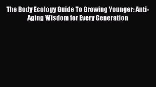 Read The Body Ecology Guide To Growing Younger: Anti-Aging Wisdom for Every Generation Ebook