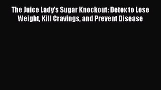 Download The Juice Lady's Sugar Knockout: Detox to Lose Weight Kill Cravings and Prevent Disease