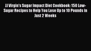 Read JJ Virgin's Sugar Impact Diet Cookbook: 150 Low-Sugar Recipes to Help You Lose Up to 10