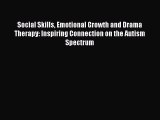 Read Social Skills Emotional Growth and Drama Therapy: Inspiring Connection on the Autism Spectrum