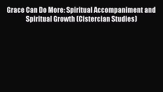 Book Grace Can Do More: Spiritual Accompaniment and Spiritual Growth (Cistercian Studies) Read