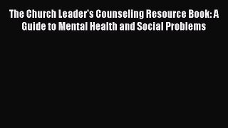 Book The Church Leader's Counseling Resource Book: A Guide to Mental Health and Social Problems