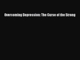Ebook Overcoming Depression: The Curse of the Strong Read Full Ebook