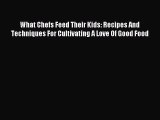 Read What Chefs Feed Their Kids: Recipes And Techniques For Cultivating A Love Of Good Food