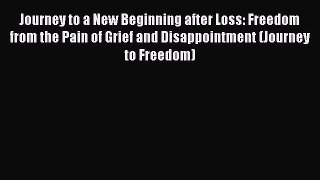 Ebook Journey to a New Beginning after Loss: Freedom from the Pain of Grief and Disappointment