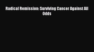 Read Radical Remission: Surviving Cancer Against All Odds Ebook Free