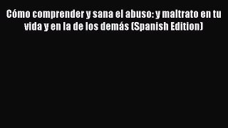 Ebook Cómo comprender y sana el abuso: y maltrato en tu vida y en la de los demás (Spanish