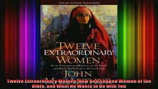 Read  Twelve Extraordinary Women How God Shaped Women of the Bible and What He Wants to Do with  Full EBook