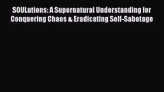 Ebook SOULutions: A Supernatural Understanding for Conquering Chaos & Eradicating Self-Sabotage
