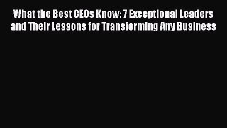 [Read book] What the Best CEOs Know: 7 Exceptional Leaders and Their Lessons for Transforming