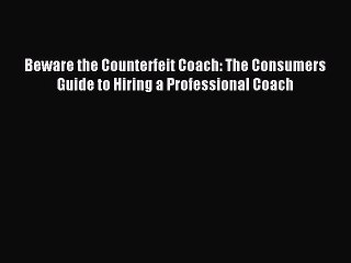 [Read PDF] Beware the Counterfeit Coach: The Consumers Guide to Hiring a Professional Coach