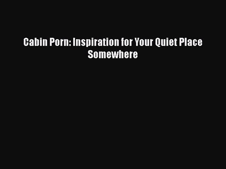 [PDF] Cabin Porn: Inspiration for Your Quiet Place Somewhere [Download] Online