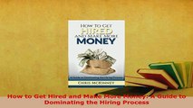 PDF  How to Get Hired and Make More Money A Guide to Dominating the Hiring Process Read Online