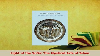 Download  Light of the Sufis The Mystical Arts of Islam  Read Online